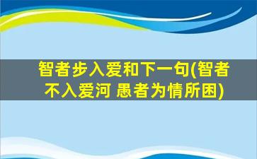 智者步入爱和下一句(智者不入爱河 愚者为情所困)